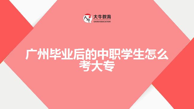 廣州畢業(yè)后的中職學(xué)生怎么考大專