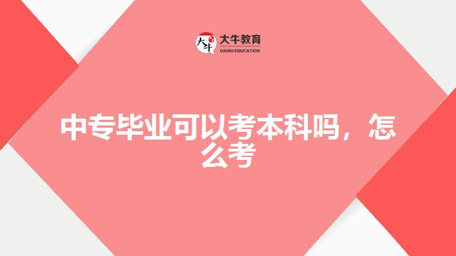 中專畢業(yè)可以考本科嗎，怎么考