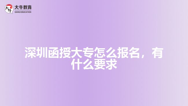 深圳函授大專(zhuān)怎么報(bào)名，有什么要求