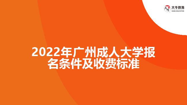 2022年廣州成人大學(xué)報名條件及收費標(biāo)準(zhǔn)