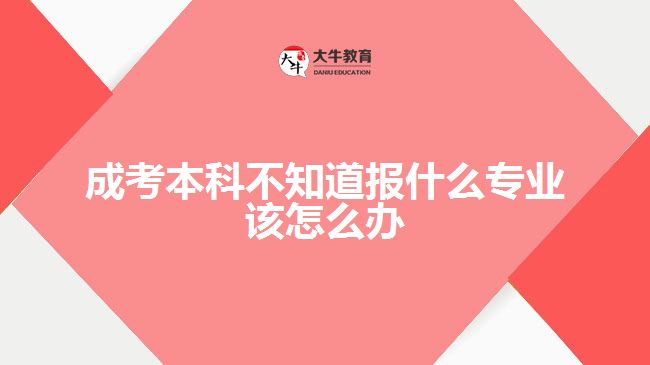 成考本科不知道報(bào)什么專業(yè)該怎么辦