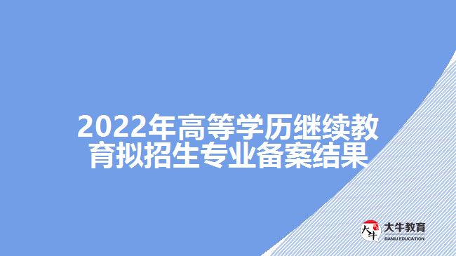 2022年高等學(xué)歷繼續(xù)教育擬招生專業(yè)備案結(jié)果