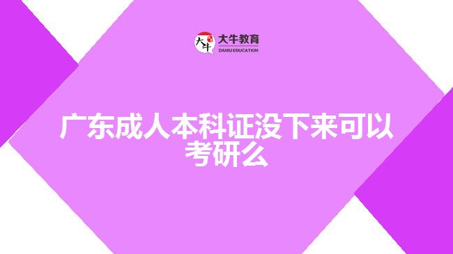 廣東成人本科證沒下來可以考研么