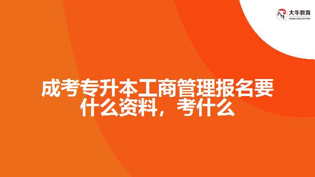 成考專升本工商管理報(bào)名要什么資料，考什么