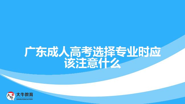 廣東成人高考選擇專業(yè)時應(yīng)該注意什么