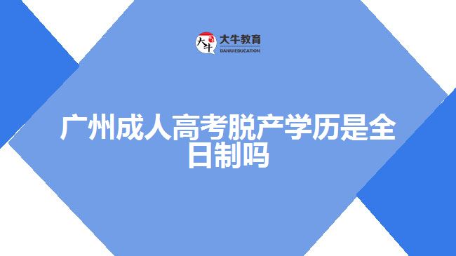 廣州成人高考脫產(chǎn)學(xué)歷是全日制嗎