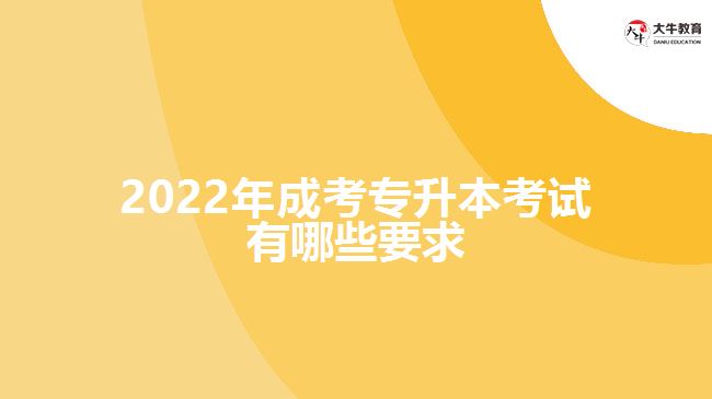 2022年成考專升本考試有哪些要求