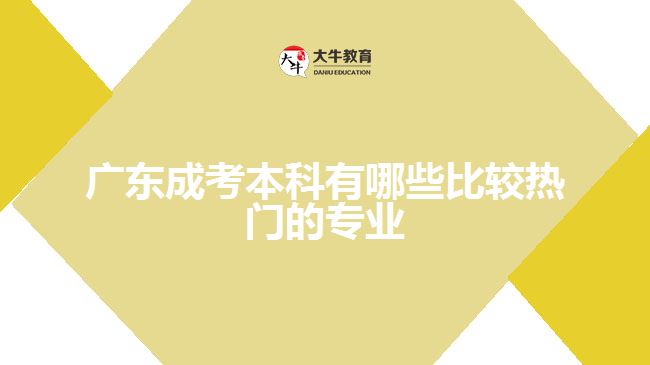 廣東成考本科有哪些比較熱門的專業(yè)