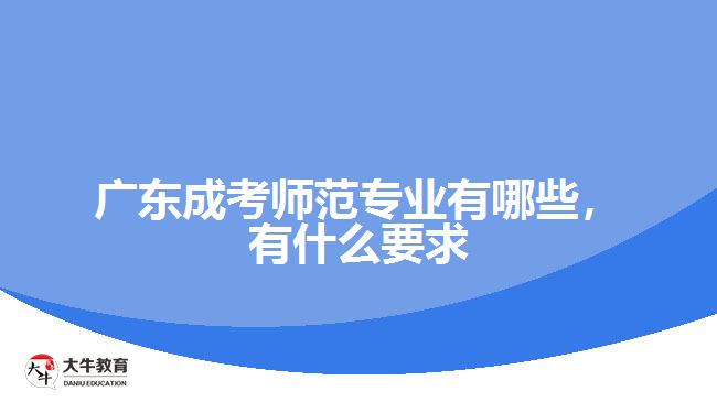 廣東成考師范專業(yè)有哪些，有什么要求