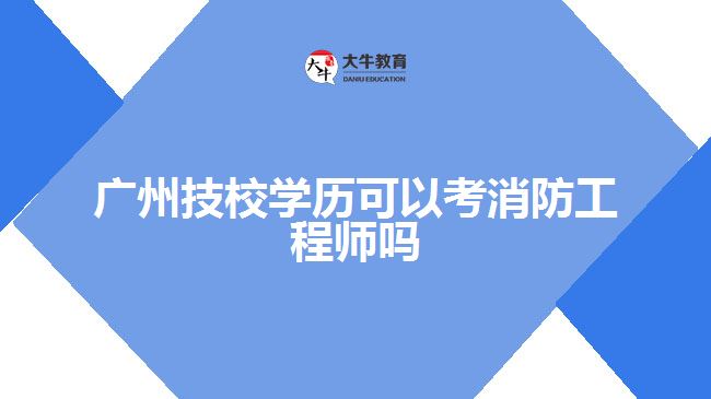 廣州技校學歷可以考消防工程師嗎