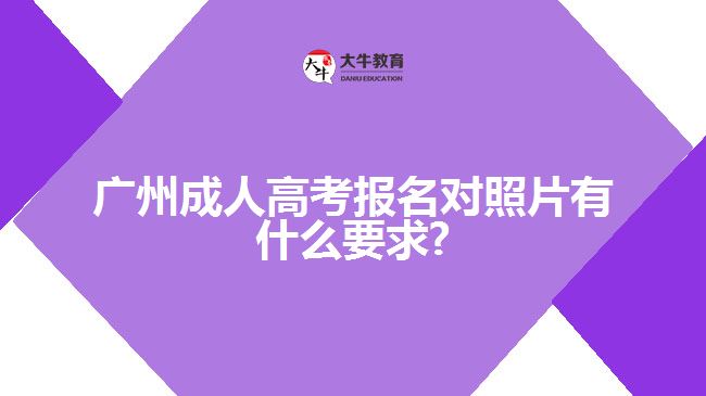 廣州成人高考報(bào)名對照片有什么要求?