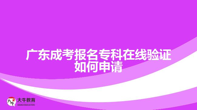 廣東成考報(bào)名?？圃诰€驗(yàn)證如何申請(qǐng)