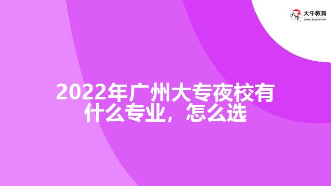 2022年廣州大專(zhuān)夜校有什么專(zhuān)業(yè)