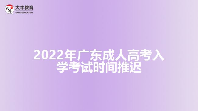 2022年廣東成人高考入學(xué)考試時(shí)間推遲