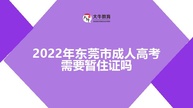 2022年?yáng)|莞市成人高考需要暫住證嗎