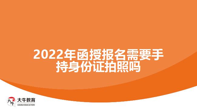 函授報(bào)名需要手持身份證拍照嗎