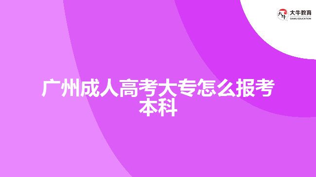 廣州成人高考大專怎么報考本科