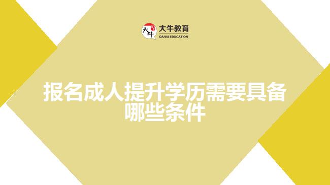 報(bào)名成人提升學(xué)歷需要具備哪些條件