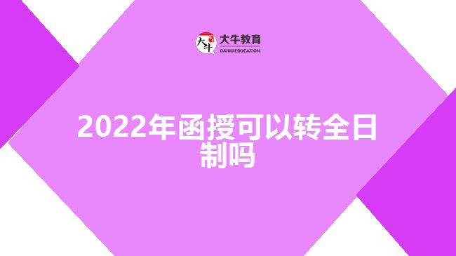 2022年函授可以轉(zhuǎn)全日制嗎