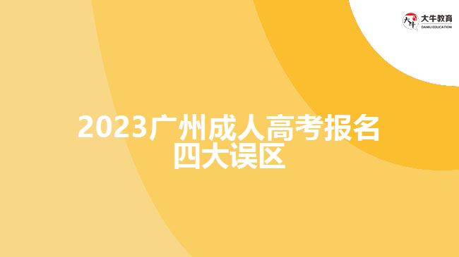 2023廣州成人高考報(bào)名四大誤區(qū)