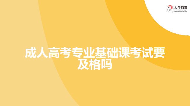 成人高考專業(yè)基礎(chǔ)課考試要及格嗎