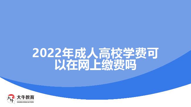 2022年成人高校學(xué)費(fèi)可以在網(wǎng)上繳費(fèi)嗎