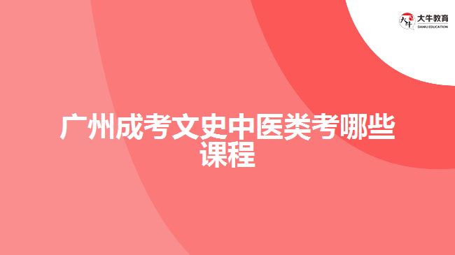 廣州成考文史中醫(yī)類考哪些課程