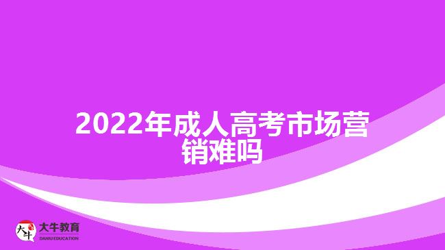 2022年成人高考市場(chǎng)營銷難嗎