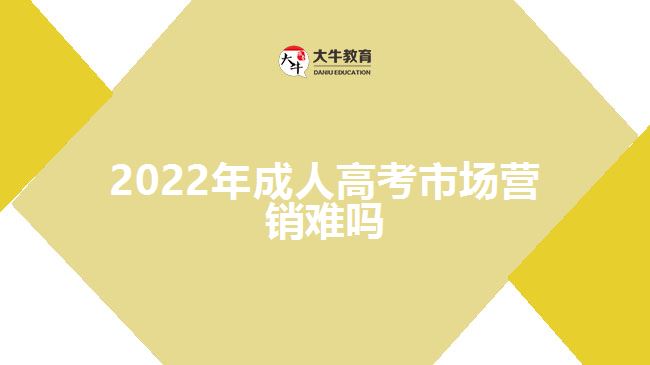 2022年成人高考市場(chǎng)營(yíng)銷(xiāo)難嗎