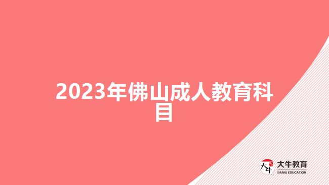 2023年佛山成人教育科目