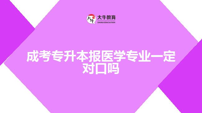 成考專升本報(bào)醫(yī)學(xué)專業(yè)一定對(duì)口嗎