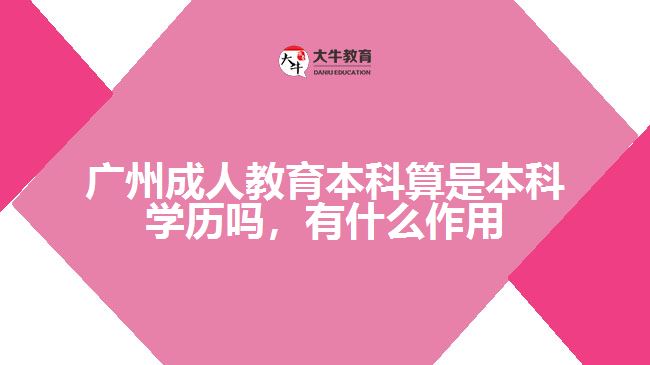 廣州成人教育本科算是本科學歷嗎，有什么作用