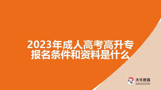 2023年成人高考高升專報(bào)名條件和資料是什么