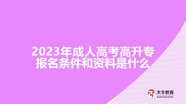 2023年成人高考高升專報(bào)名條件和資料