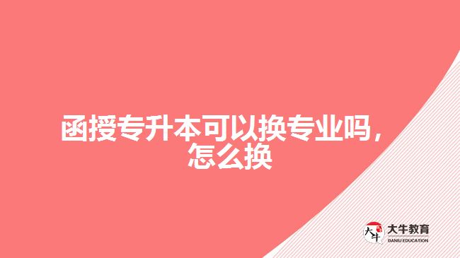 函授專升本可以換專業(yè)嗎，怎么換