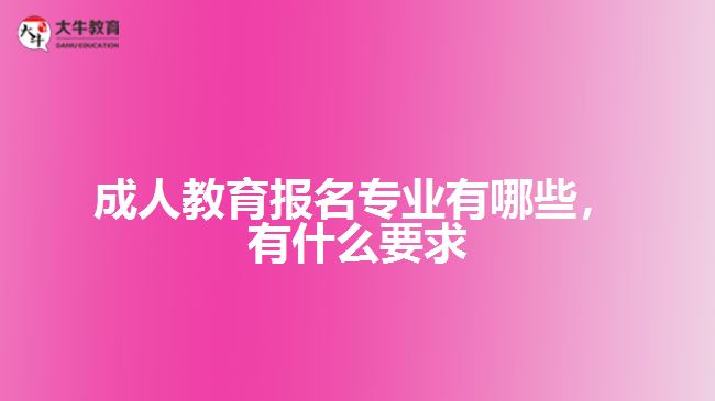 成人教育報(bào)名專業(yè)有哪些，有什么要求