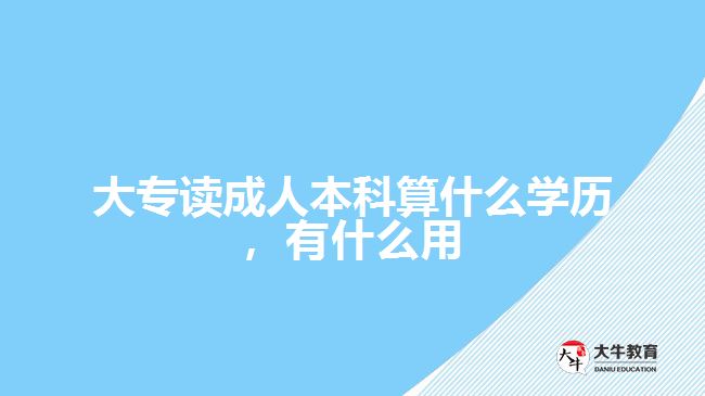 大專讀成人本科算什么學歷，有什么用