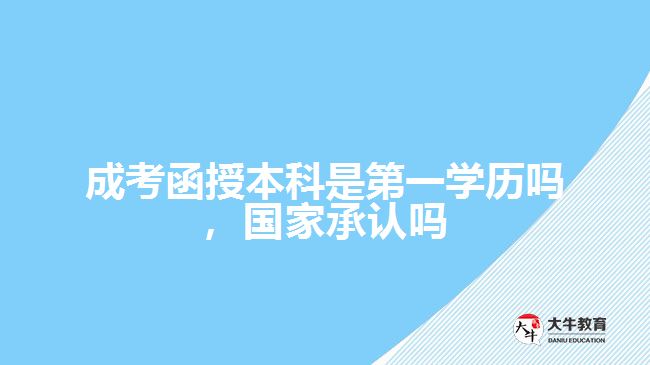 成考函授本科是第一學(xué)歷嗎，國(guó)家承認(rèn)嗎