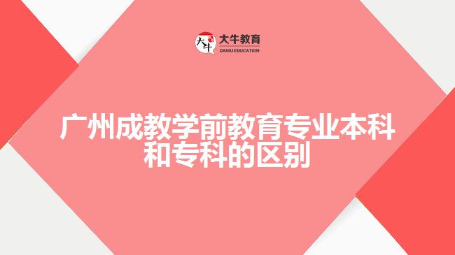 廣州成教學(xué)前教育專業(yè)本科和專科的區(qū)別