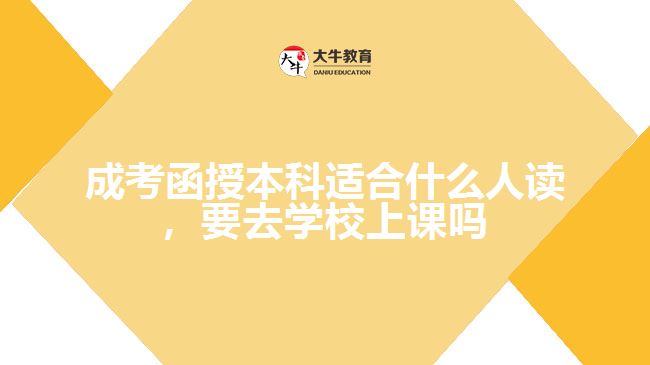 成考函授本科適合什么人讀，要去學(xué)校上課嗎