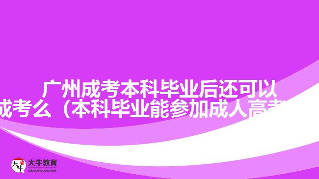 廣州成考本科畢業(yè)后還可以成考么（本科畢業(yè)能參加成人高考嗎）