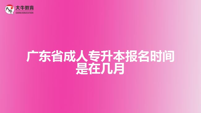 廣東省成人專升本報(bào)名時(shí)間是在幾月