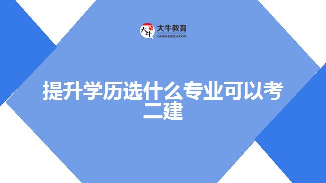 提升學(xué)歷選什么專業(yè)可以考二建