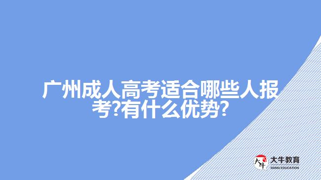 廣州成人高考適合哪些人報考?有什么優(yōu)勢?