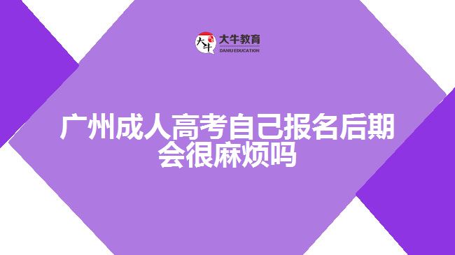 成人高考自己報名后期會很麻煩嗎