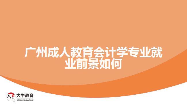 廣州成人教育會計學(xué)專業(yè)就業(yè)前景如何