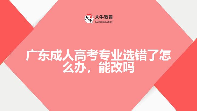 廣東成人高考專業(yè)選錯了怎么辦