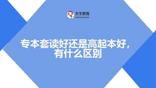 專本套讀好還是高起本好，有什么區(qū)別