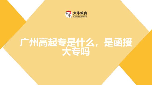 廣州高起專是什么，是函授大專嗎