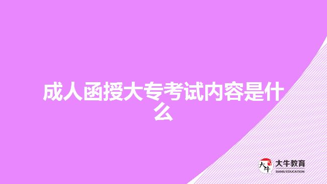 成人函授大專(zhuān)考試內(nèi)容是什么